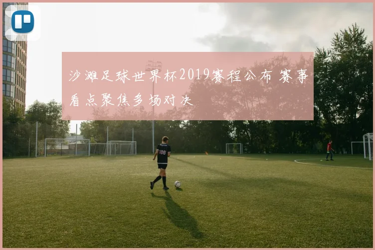 沙滩足球世界杯2019赛程公布 赛事看点聚焦多场对决
